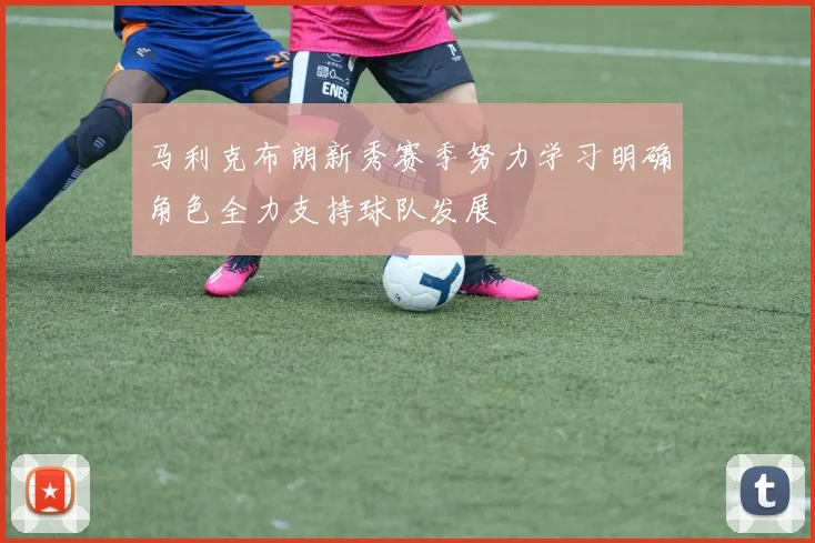 马利克布朗新秀赛季努力学习明确角色全力支持球队发展