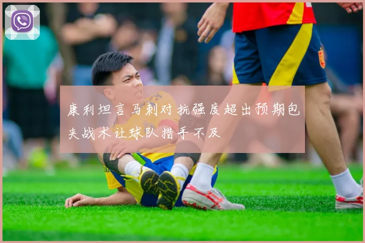 康利坦言马刺对抗强度超出预期包夹战术让球队措手不及