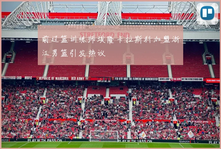前辽篮训练师埃隆卡拉斯科加盟浙江男篮引发热议