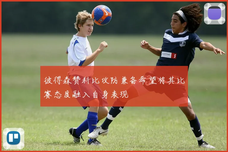 彼得森赞科比攻防兼备希望将其比赛态度融入自身表现