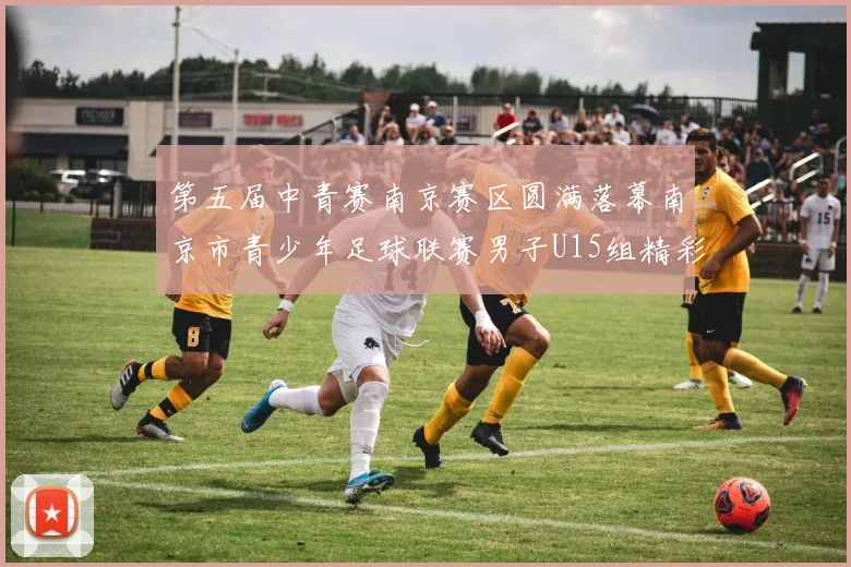 第五届中青赛南京赛区圆满落幕南京市青少年足球联赛男子U15组精彩回顾